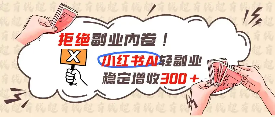 拒绝副业内卷!小红书 AI轻副业稳定增收300+-微众资源