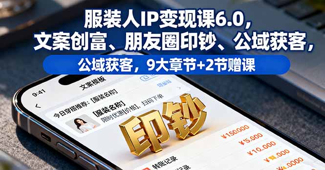 服装人IP变现课6.0，文案创富、朋友圈印钞、公域获客，9大章节+2节赠课-微众资源