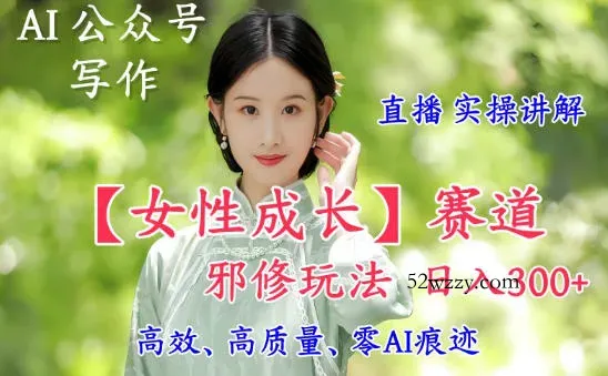 AI写作【女性成长】赛道内容邪修玩法，日入5张+，直播落地实操讲解-微众资源