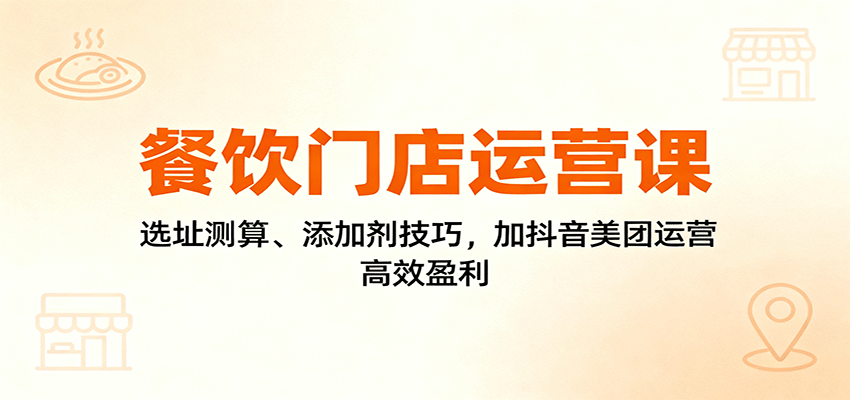 餐饮门店运营课：选址测算、添加剂技巧，加抖音美团运营，高效盈利-微众资源