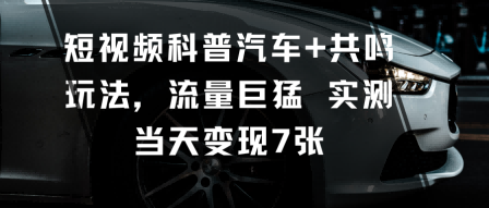 短视频科普汽车+共鸣玩法，流量巨猛实测当天变现7张-微众资源