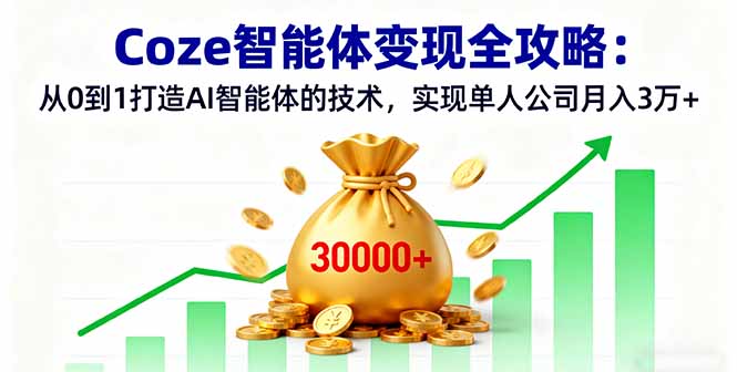 Coze智能体变现全攻略：从0到1打造AI智能体的技术，实现单人公司月入3万+-微众资源
