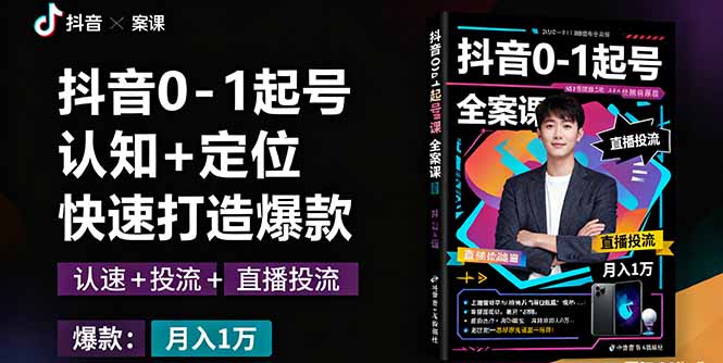抖音0-1起号全案课：认知+定位+直播投流+快速打造爆款，月入10万+秘籍-微众资源