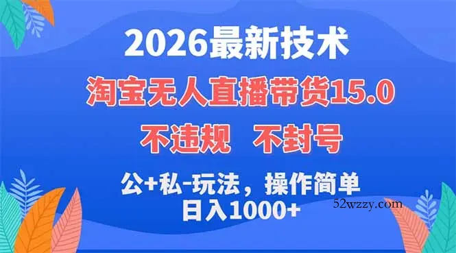 2026最新技术，淘宝无人直播带货15.0，不封号，不违规，公+私玩法，操作简单，日入1000+-微众资源