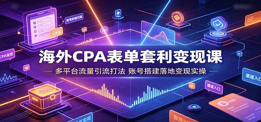 海外CPA表单套利变现课：多平台流量引流打法，账号搭建落地变现实操-微众资源