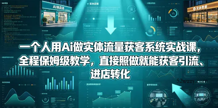 一个人用Ai做实体流量获客系统实战课，全程保姆级教学，直接照做就能获客引流、进店转化-微众资源