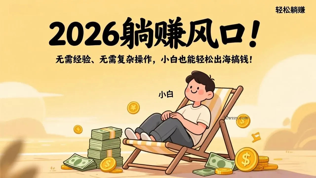 2026躺赚风口！无需经验、无需复杂操作，小白也能轻松出海搞钱！-微众资源