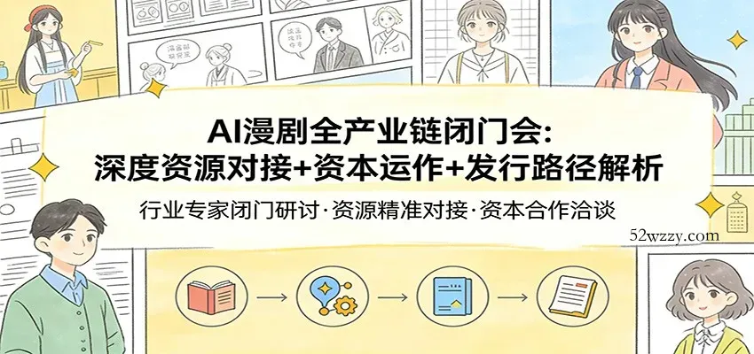 AI漫剧全产业链闭门会：深度资源对接+资本运作+发行路径解析-微众资源