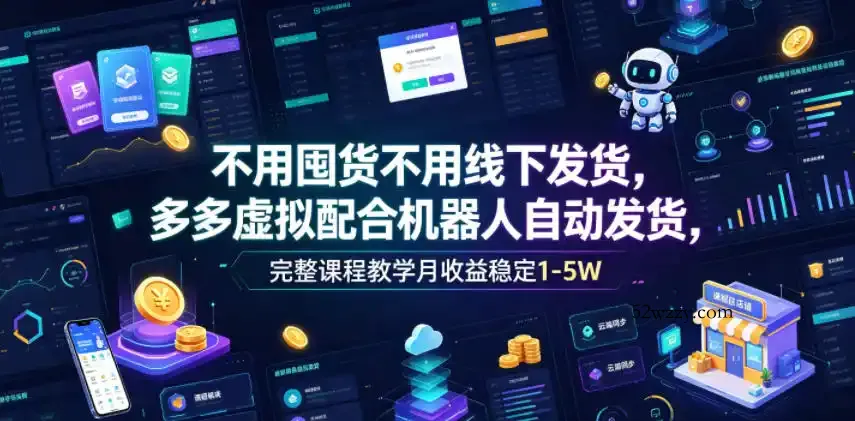 不用囤货不用线下发货，多多虚拟配合机器人自动发货，完整课程教学月收益稳定1-5W【揭秘】-微众资源