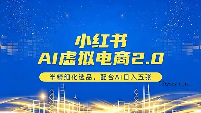 小红书AI虚拟电商2.0，半精细化选品，配合AI日入五张-微众资源
