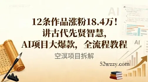 12条作品涨粉18.4W！讲古代智慧，AI项目大爆款，全流程教程-微众资源