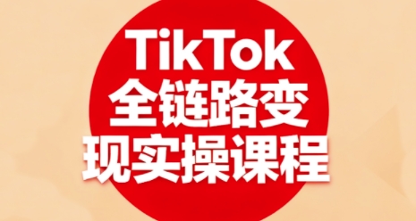 TikTok全链路变现实操课程，全方位助力学员掌握TK变现技能-微众资源