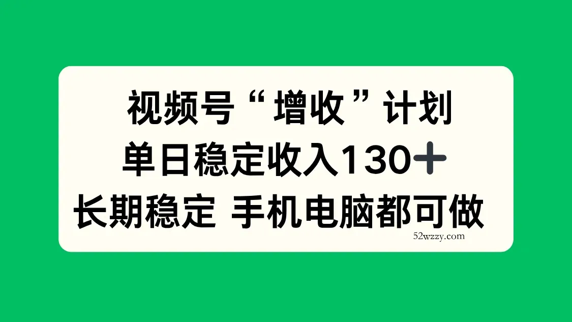 视频号“增收”计划，单日稳定收入130十，长期稳定 手机电脑都可做！-微众资源