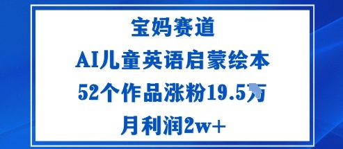 宝妈赛道：AI儿童英语启蒙绘本52个作品涨粉19.5W月利润2w+-微众资源