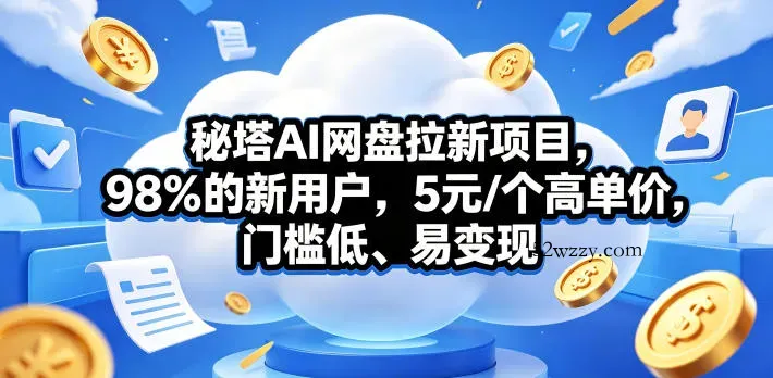 秘塔AI网盘拉新项目，98％的新用户，5元/个高单价，门槛低、易变现-微众资源