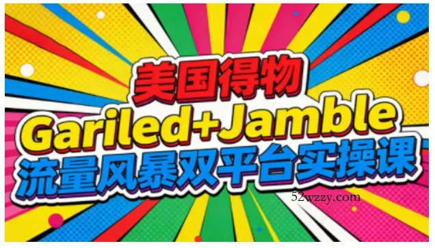 美国得物Gariled+Jamble流量风暴双平台实操课，两大美国热门平台全流程运营-微众资源