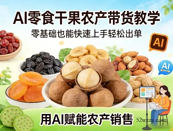 AI零食干果农产带货教学，零基础也能快速上手轻松出单，用AI赋能农产销售-微众资源