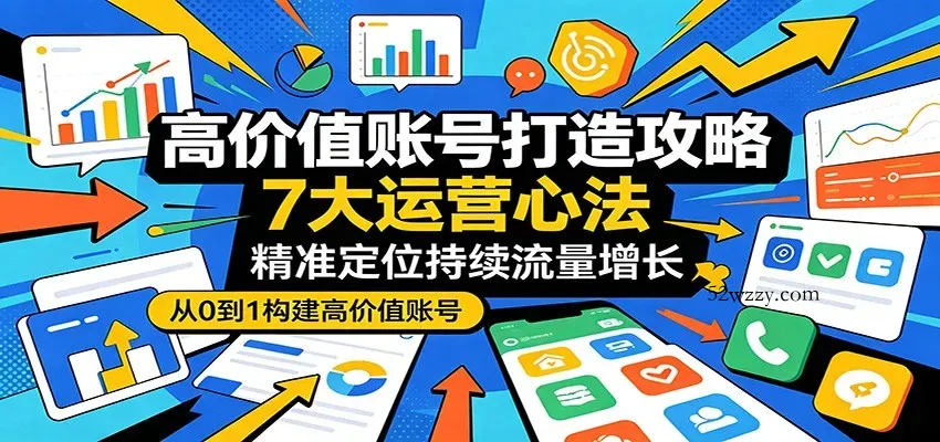 高价值账号打造攻略：7大运营心法，精准定位持续流量增长-微众资源