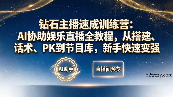 钻石主播速成训练营：AI协助娱乐直播全教程，从搭建、话术、PK到节目库，新手快速变强-微众资源