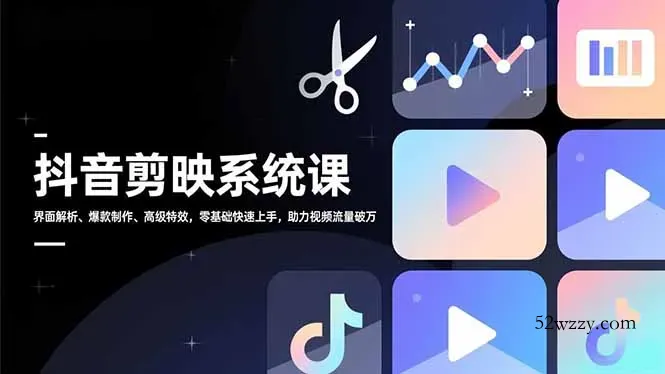 抖音剪映系统课，界面解析、爆款制作、高级特效，零基础快速上手，助力视频流量破万-微众资源