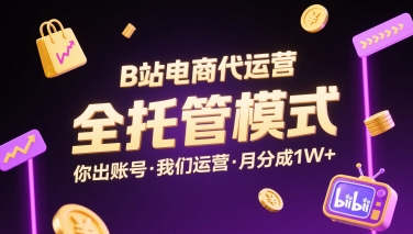 B站电商代运营，全托管模式，你出账号，我们来运营，每月分成1W+【揭秘】-微众资源
