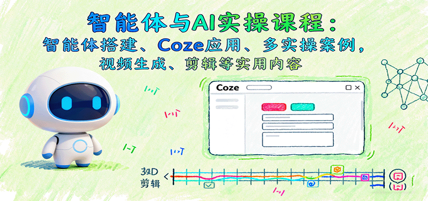 智能体与AI实操课程：智能体搭建、Coze应用、多实操案例，视频生成、剪辑等实用内容-微众资源