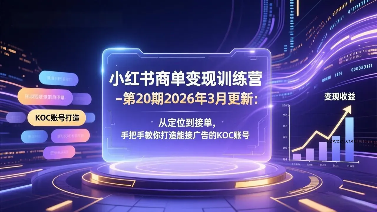 小红书商单变现训练营-第20期26年3月更新：从定位到接单，手把手教你打造能接广告的KOC账号-微众资源
