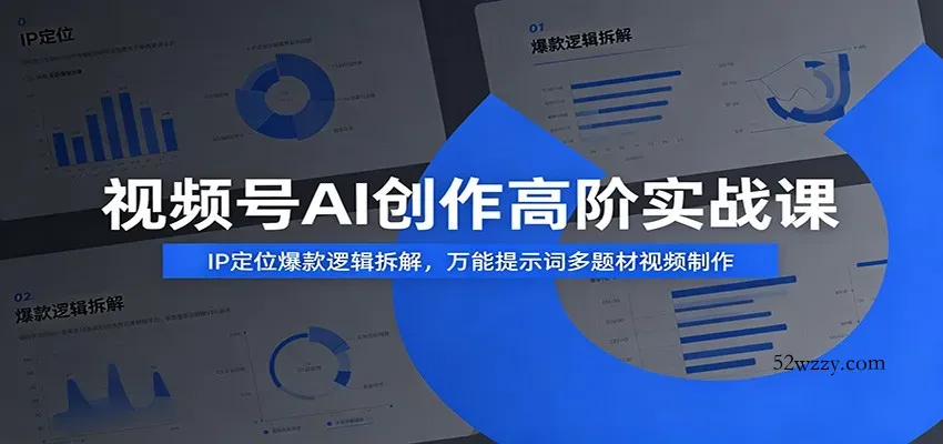 视频号AI创作高阶实战课：IP定位爆款逻辑拆解，万能提示词多题材视频制作-微众资源