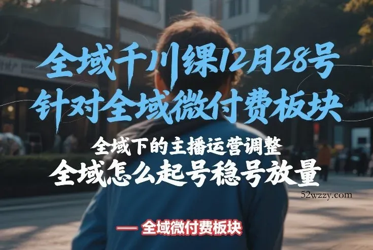 全域千川线下课12月28号,针对全域微付费板块,全域下的主播运营调整,全域怎么起号稳号放量-微众资源