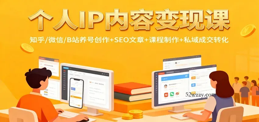 个人IP内容变现课：知乎/微信/B站养号创作+SEO文章+课程制作+私域成交转化-微众资源