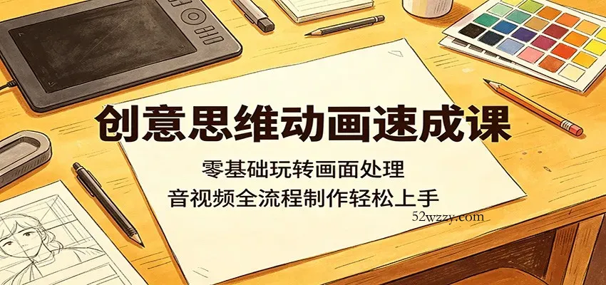 创意思维动画速成课：零基础玩转画面处理，音视频全流程制作轻松上手-微众资源