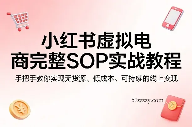 小红书虚拟电商完整SOP实战教程，手把手教你，实现无货源、低成本、可持续的线上变现-微众资源