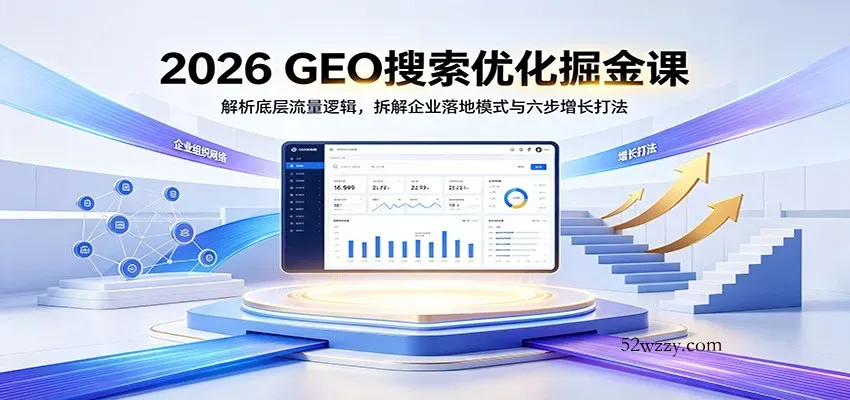 2026 GEO搜索优化掘金课：解析底层流量逻辑，拆解企业落地模式与六步增长打法-微众资源