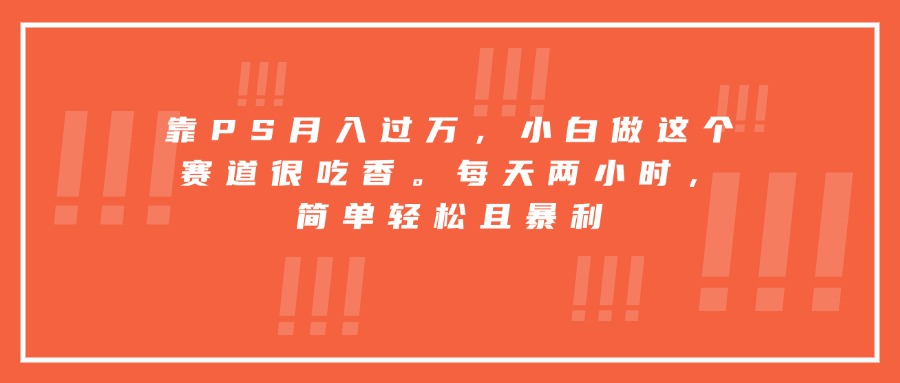 靠PS月入过万，小白做这个赛道很吃香。每天两小时，简单轻松且暴利-微众资源