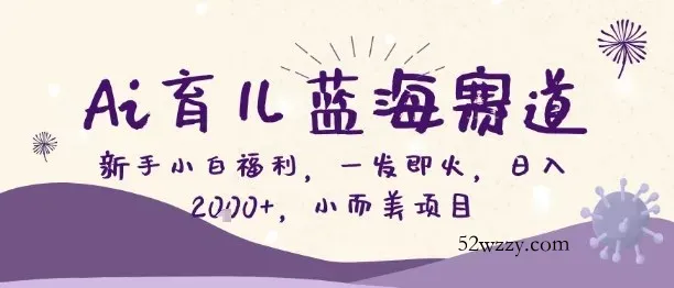 Ai育儿蓝海赛道，新手小白福利，一发即火，日入2k+，小而美项目【揭秘】-微众资源
