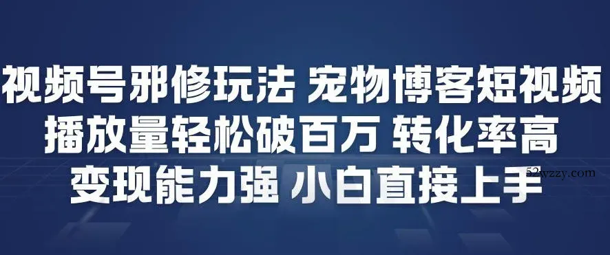 视频号邪修玩法宠物博客短视频，播放量轻松破百万，转化率高，变现能力强，小白直接上手-微众资源