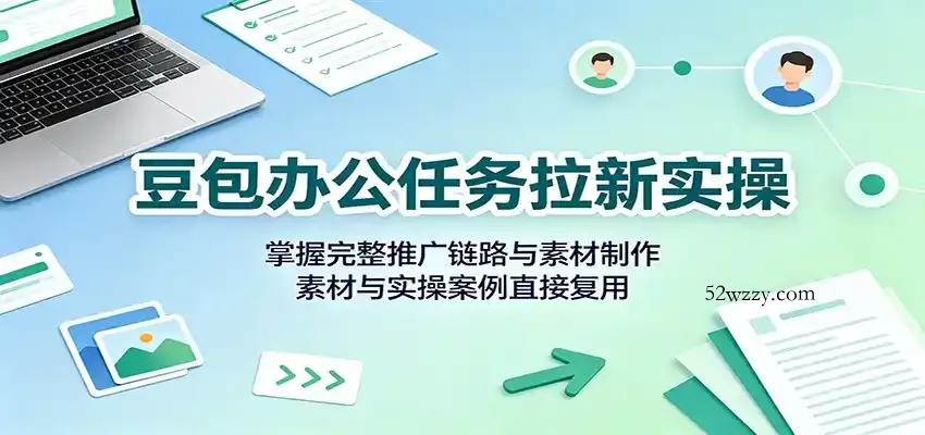豆包办公任务拉新实操：掌握完整推广链路与素材制作，素材与实操案例直接复用-微众资源