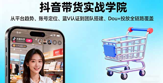 抖音带货实战学院:从平台趋势/账号定位/蓝V认证到团队搭建/Dou+投放全链路-微众资源