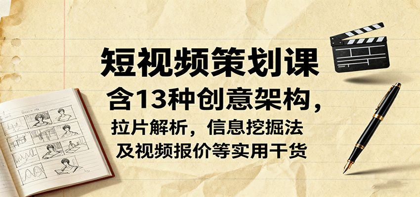 短视频策划课，含13种创意架构，拉片解析，信息挖掘法及视频报价等实用干货-微众资源