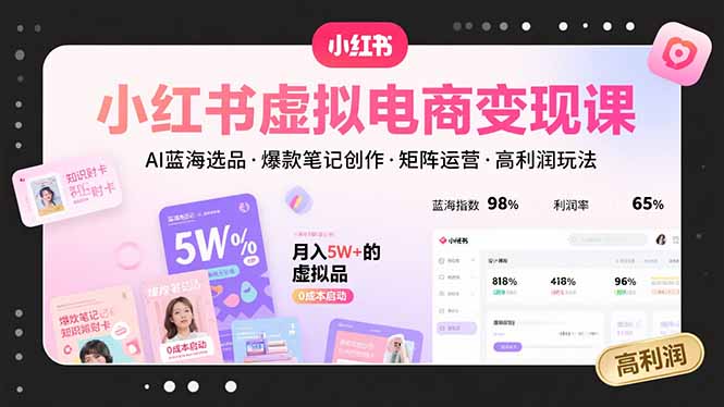 小红书虚拟电商变现课，AI蓝海选品，爆款笔记创作，矩阵运营，高利润玩法-微众资源