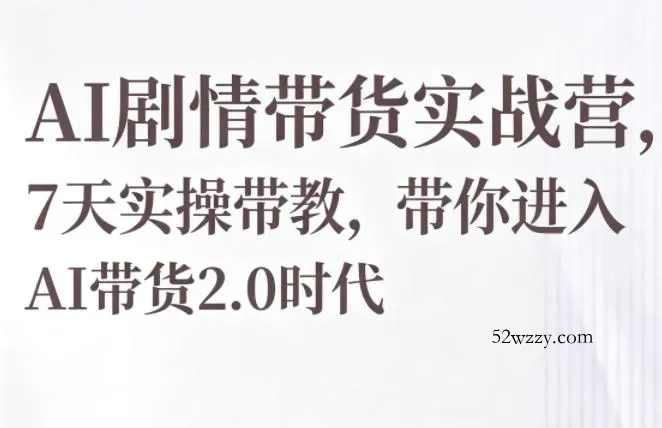 AI剧情带货实战营，7天实操带教，带你进入AI带货2.0时代-微众资源
