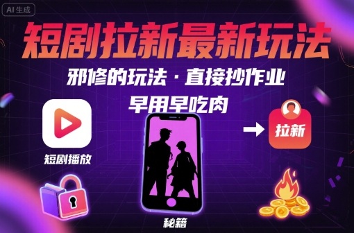 解锁短剧拉新最新玩法，邪修的玩法，直接抄作业，早用早吃肉-微众资源