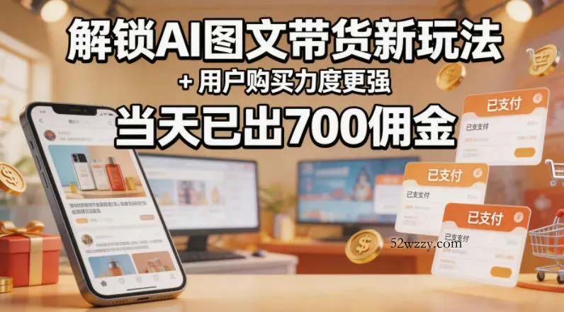 解锁ai图文带货新玩法+用户购买力度更强，当天已出700佣金，详细拆解-微众资源