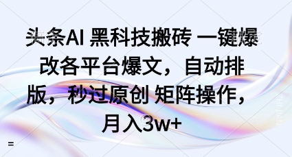 头条AI黑科技搬砖项目一键爆改各平台爆文，自动排版，秒过原创矩阵操作，月入3w+【揭秘】-微众资源