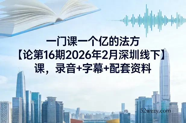 一门课一个亿的法方‬论第16期2026年2月深圳线下课，录音+字幕+配套资料-微众资源