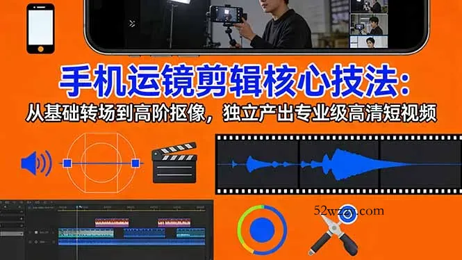 手机运镜 剪辑核心技法：从基础转场到高阶抠像，独立产出专业级高清短视频-微众资源