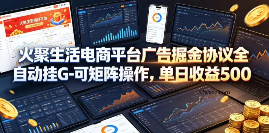 火聚生活电商平台广告掘金协议全自动挂G-可矩阵操作，单日收益5张+【揭秘】-微众资源