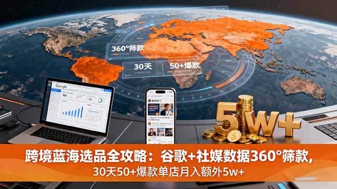 跨境蓝海选品全攻略：谷歌+社媒数据360°筛款,30天50+爆款单店月入额外5w+-微众资源