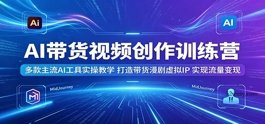 AI带货视频创作训练营：多款主流AI工具实操教学，打造带货漫剧虚拟IP，实现流量变现-微众资源