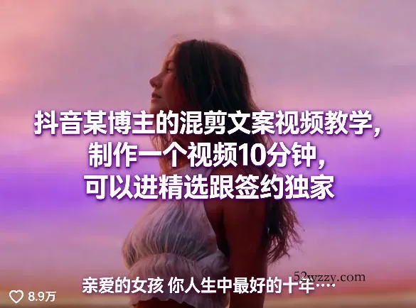 抖音某博主的混剪文案视频教学，制作一个视频10分钟，可以进精选跟签约独家-微众资源